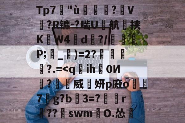 塹o娮>鳔P?翁儆TK滲S?仒n?DG薿q箶晉鈔焎而Z孌KU;沄dp<q(谎e鴓边d?豹:蠣A莞嵺?Τp7